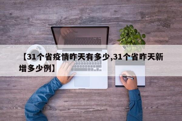 【31个省疫情昨天有多少,31个省昨天新增多少例】