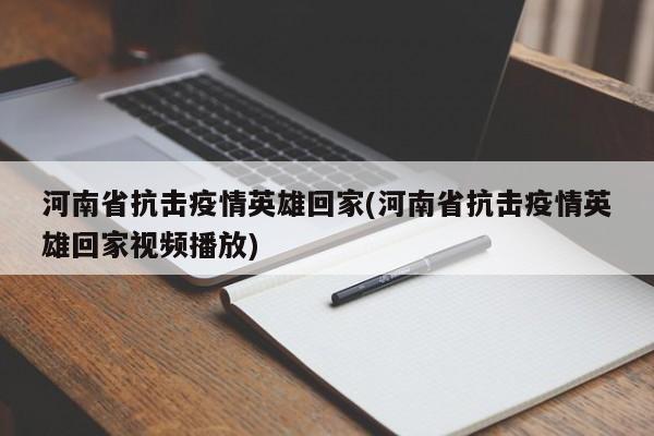 河南省抗击疫情英雄回家(河南省抗击疫情英雄回家视频播放)