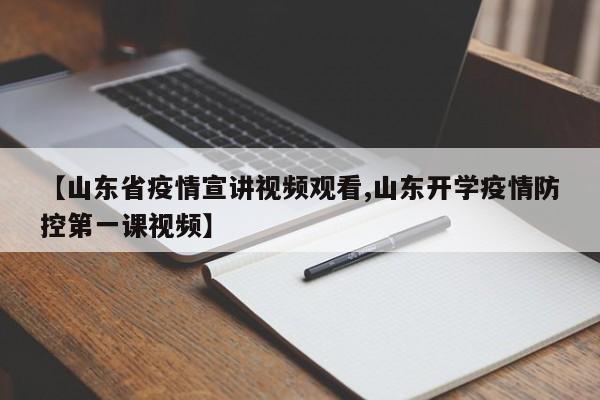 【山东省疫情宣讲视频观看,山东开学疫情防控第一课视频】