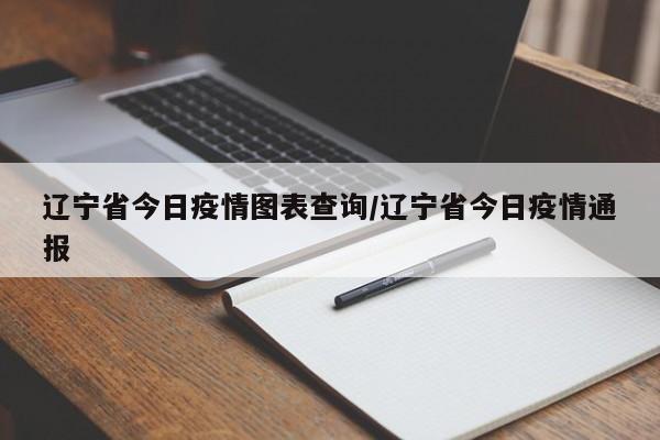 辽宁省今日疫情图表查询/辽宁省今日疫情通报
