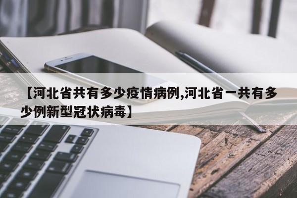 【河北省共有多少疫情病例,河北省一共有多少例新型冠状病毒】