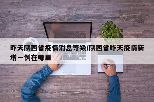 昨天陕西省疫情消息等级/陕西省昨天疫情新增一例在哪里