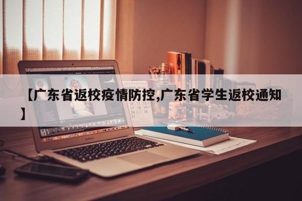 【广东省返校疫情防控,广东省学生返校通知】