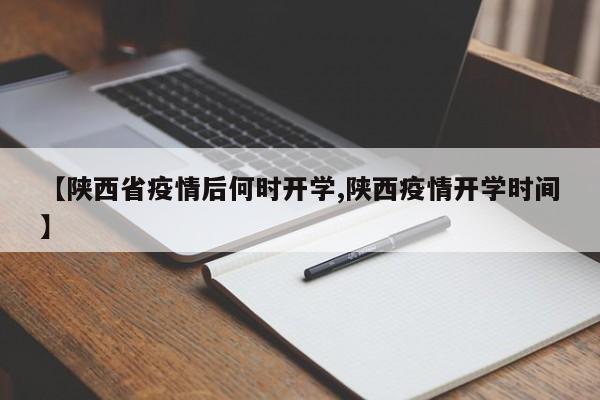 【陕西省疫情后何时开学,陕西疫情开学时间】