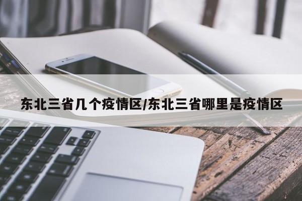 东北三省几个疫情区/东北三省哪里是疫情区