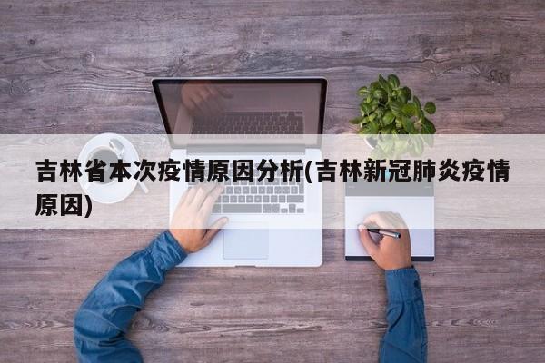 吉林省本次疫情原因分析(吉林新冠肺炎疫情原因)