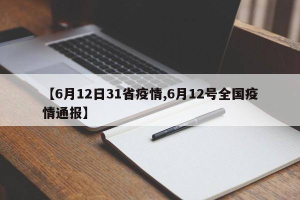 【6月12日31省疫情,6月12号全国疫情通报】