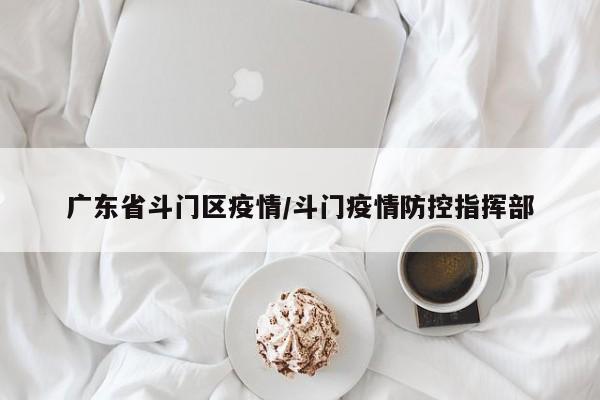 广东省斗门区疫情/斗门疫情防控指挥部