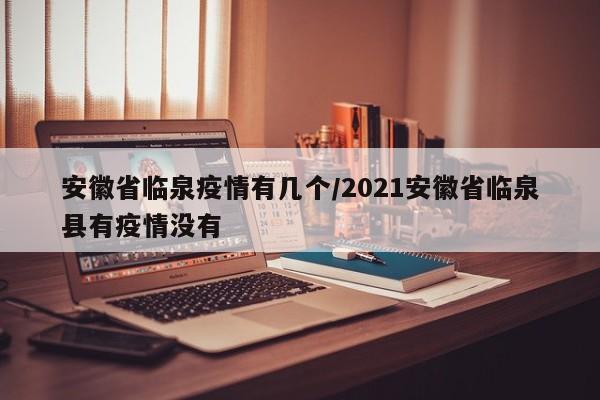 安徽省临泉疫情有几个/2021安徽省临泉县有疫情没有