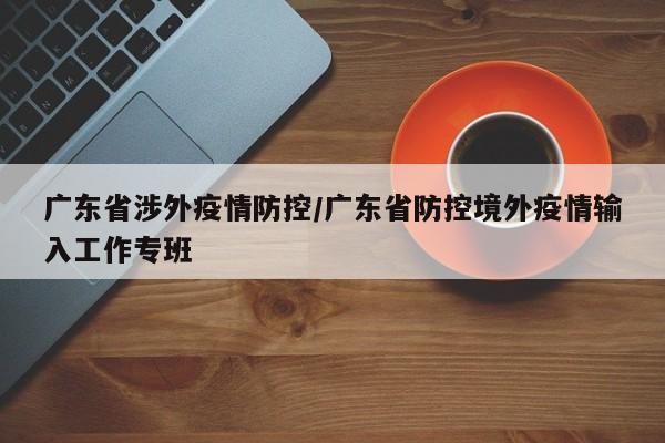 广东省涉外疫情防控/广东省防控境外疫情输入工作专班
