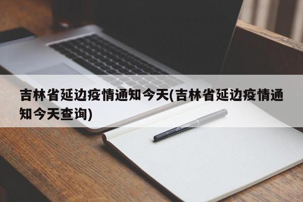 吉林省延边疫情通知今天(吉林省延边疫情通知今天查询)