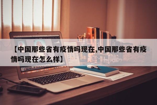 【中国那些省有疫情吗现在,中国那些省有疫情吗现在怎么样】