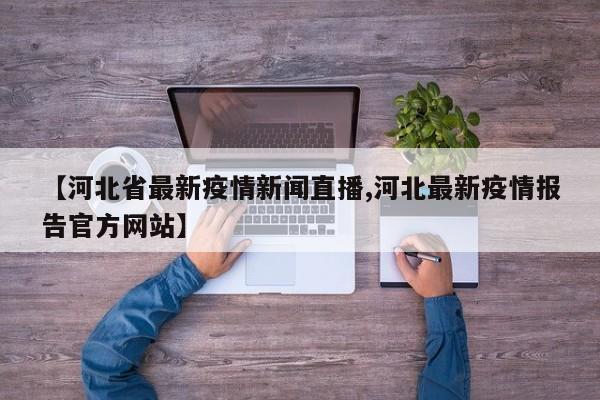 【河北省最新疫情新闻直播,河北最新疫情报告官方网站】
