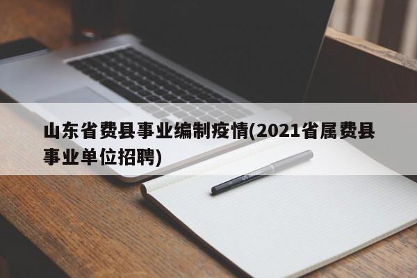 山东省费县事业编制疫情(2021省属费县事业单位招聘)