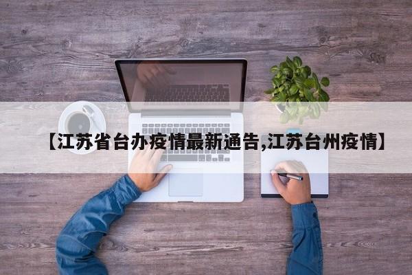 【江苏省台办疫情最新通告,江苏台州疫情】