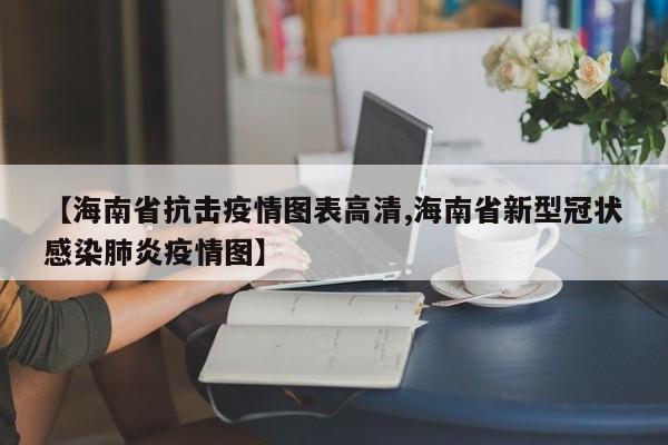 【海南省抗击疫情图表高清,海南省新型冠状感染肺炎疫情图】