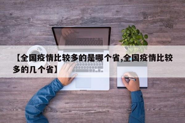 【全国疫情比较多的是哪个省,全国疫情比较多的几个省】