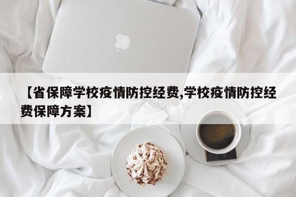【省保障学校疫情防控经费,学校疫情防控经费保障方案】