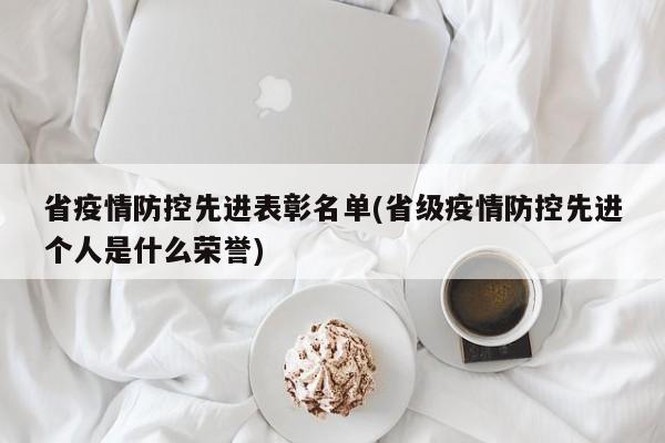 省疫情防控先进表彰名单(省级疫情防控先进个人是什么荣誉)