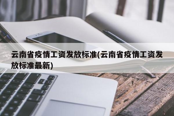 云南省疫情工资发放标准(云南省疫情工资发放标准最新)