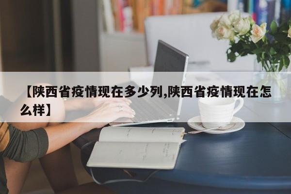 【陕西省疫情现在多少列,陕西省疫情现在怎么样】