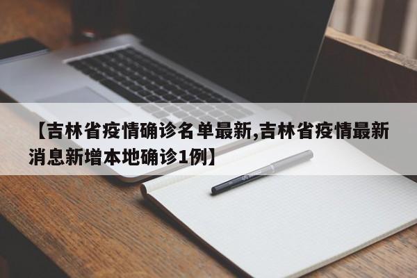 【吉林省疫情确诊名单最新,吉林省疫情最新消息新增本地确诊1例】