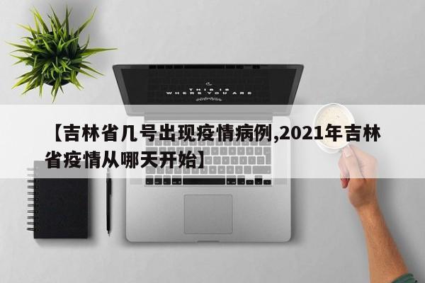 【吉林省几号出现疫情病例,2021年吉林省疫情从哪天开始】