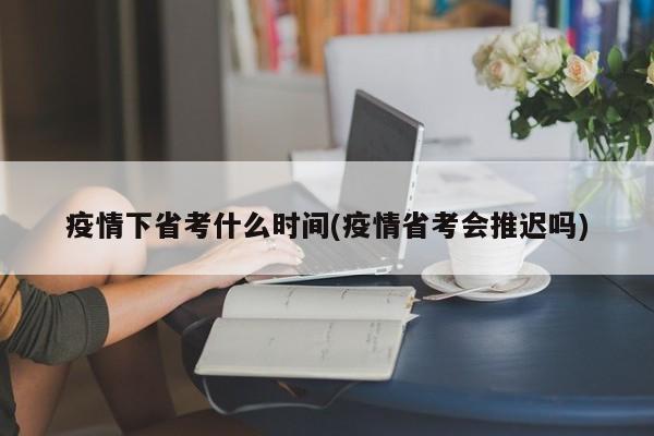 疫情下省考什么时间(疫情省考会推迟吗)