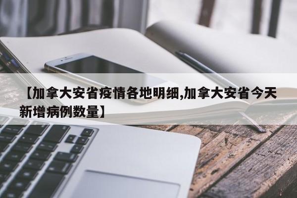 【加拿大安省疫情各地明细,加拿大安省今天新增病例数量】
