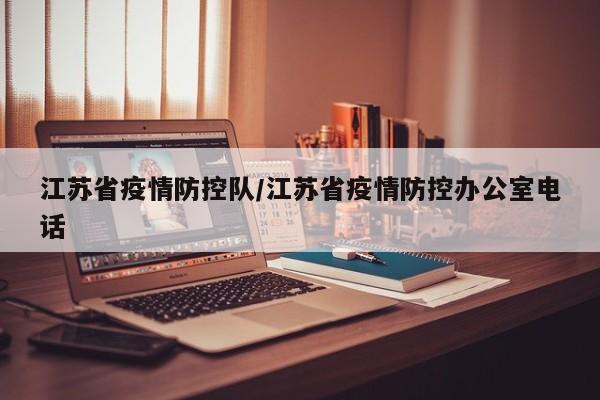 江苏省疫情防控队/江苏省疫情防控办公室电话