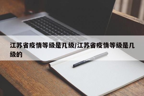江苏省疫情等级是几级/江苏省疫情等级是几级的