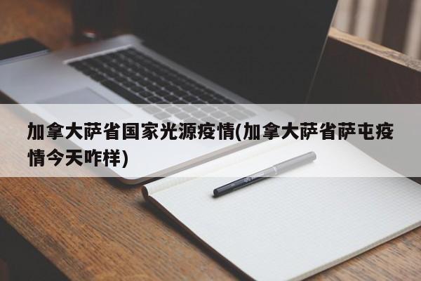 加拿大萨省国家光源疫情(加拿大萨省萨屯疫情今天咋样)