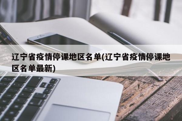 辽宁省疫情停课地区名单(辽宁省疫情停课地区名单最新)