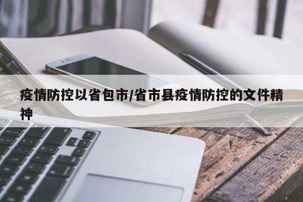 疫情防控以省包市/省市县疫情防控的文件精神