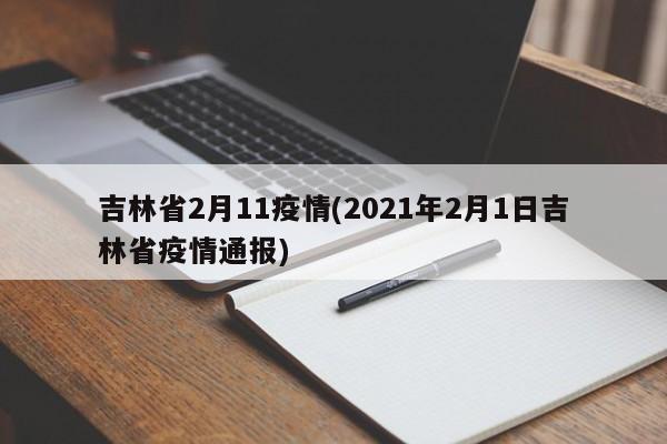 吉林省2月11疫情(2021年2月1日吉林省疫情通报)