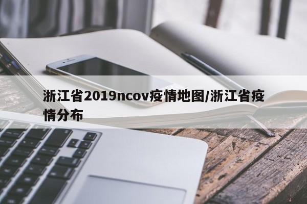 浙江省2019ncov疫情地图/浙江省疫情分布