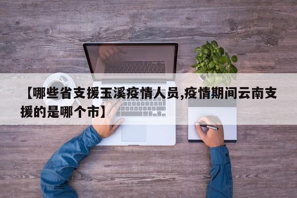 【哪些省支援玉溪疫情人员,疫情期间云南支援的是哪个市】