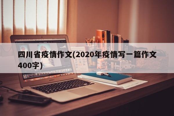 四川省疫情作文(2020年疫情写一篇作文400字)