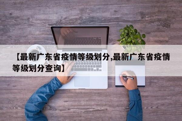 【最新广东省疫情等级划分,最新广东省疫情等级划分查询】