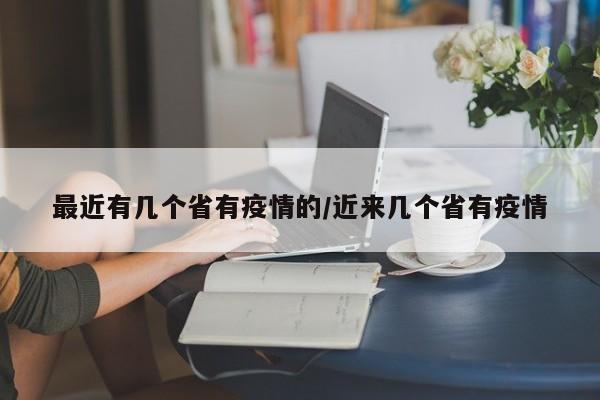 最近有几个省有疫情的/近来几个省有疫情