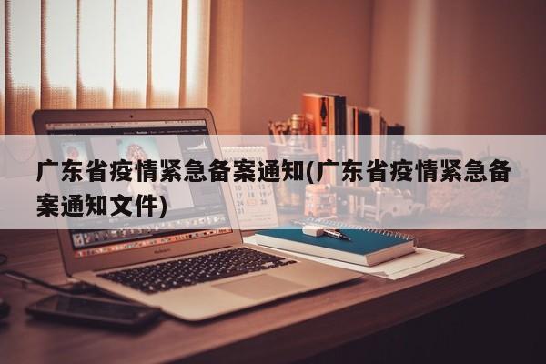 广东省疫情紧急备案通知(广东省疫情紧急备案通知文件)