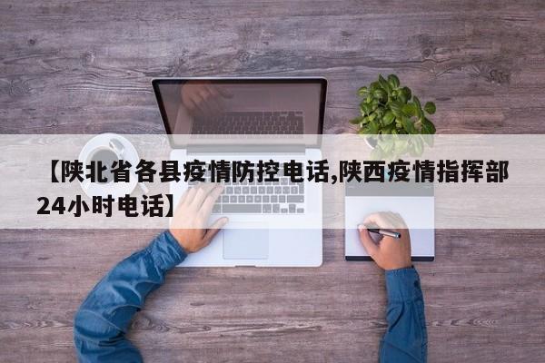 【陕北省各县疫情防控电话,陕西疫情指挥部24小时电话】