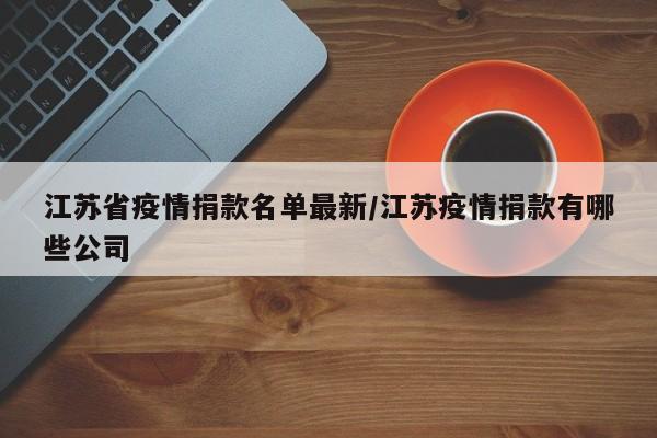 江苏省疫情捐款名单最新/江苏疫情捐款有哪些公司