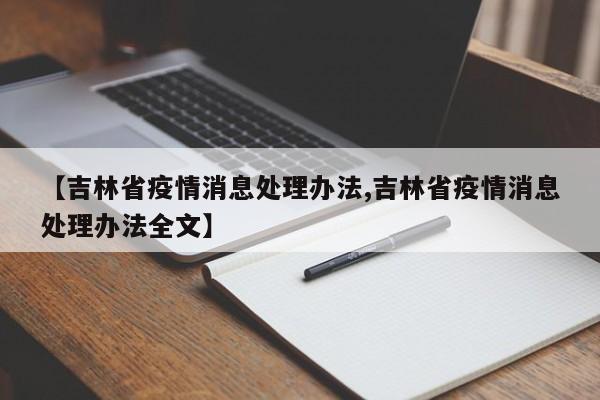 【吉林省疫情消息处理办法,吉林省疫情消息处理办法全文】