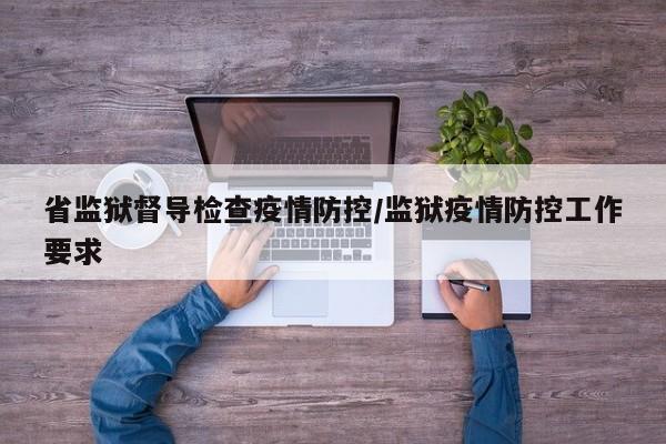 省监狱督导检查疫情防控/监狱疫情防控工作要求