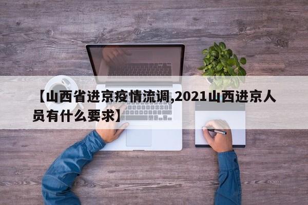 【山西省进京疫情流调,2021山西进京人员有什么要求】