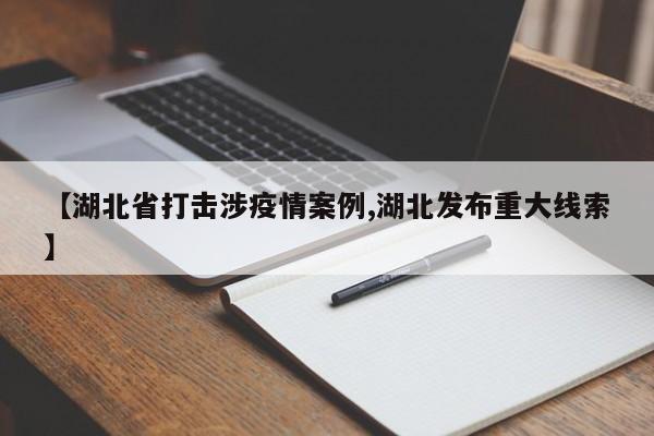 【湖北省打击涉疫情案例,湖北发布重大线索】