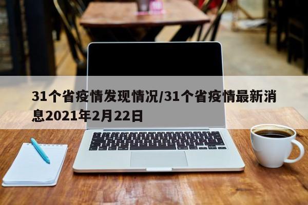 31个省疫情发现情况/31个省疫情最新消息2021年2月22日