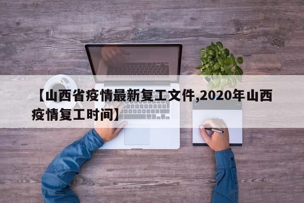 【山西省疫情最新复工文件,2020年山西疫情复工时间】