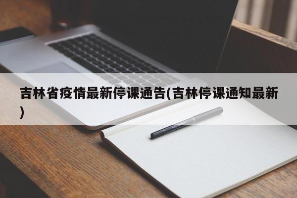 吉林省疫情最新停课通告(吉林停课通知最新)